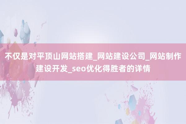不仅是对平顶山网站搭建_网站建设公司_网站制作建设开发_seo优化得胜者的详情