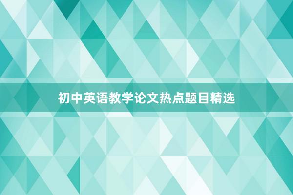初中英语教学论文热点题目精选