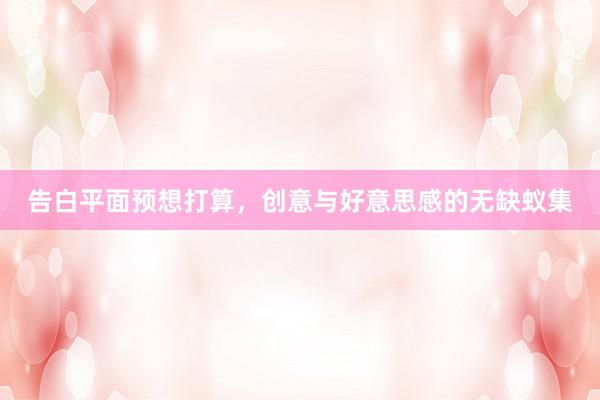 告白平面预想打算，创意与好意思感的无缺蚁集