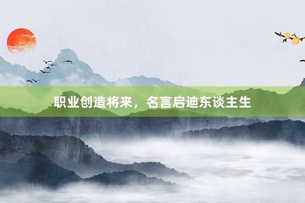 职业创造将来，名言启迪东谈主生
